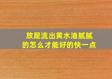 放屁流出黄水油腻腻的怎么才能好的快一点