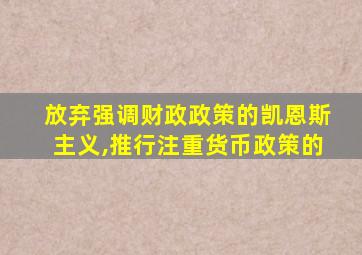 放弃强调财政政策的凯恩斯主义,推行注重货币政策的