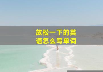 放松一下的英语怎么写单词