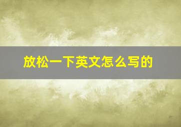 放松一下英文怎么写的