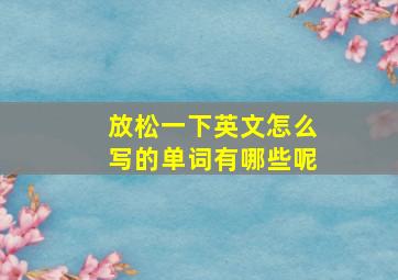 放松一下英文怎么写的单词有哪些呢