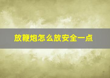 放鞭炮怎么放安全一点