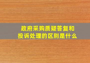 政府采购质疑答复和投诉处理的区别是什么