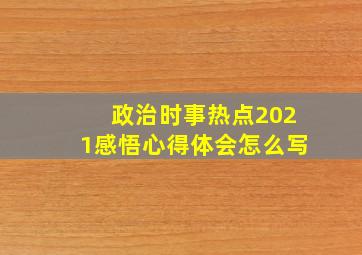 政治时事热点2021感悟心得体会怎么写