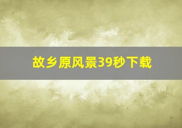 故乡原风景39秒下载