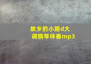 故乡的小路d大调钢琴伴奏mp3