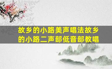 故乡的小路美声唱法故乡的小路二声部低音部教唱