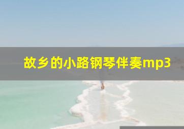 故乡的小路钢琴伴奏mp3