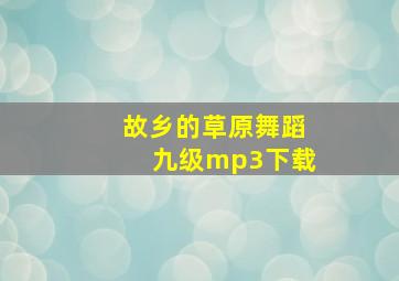 故乡的草原舞蹈九级mp3下载