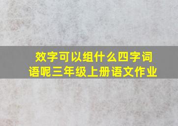 效字可以组什么四字词语呢三年级上册语文作业