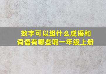 效字可以组什么成语和词语有哪些呢一年级上册