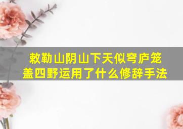 敕勒山阴山下天似穹庐笼盖四野运用了什么修辞手法