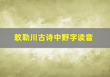 敕勒川古诗中野字读音