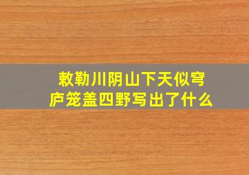 敕勒川阴山下天似穹庐笼盖四野写出了什么