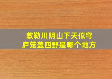 敕勒川阴山下天似穹庐笼盖四野是哪个地方