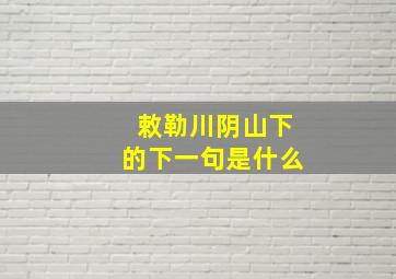 敕勒川阴山下的下一句是什么