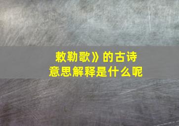 敕勒歌》的古诗意思解释是什么呢