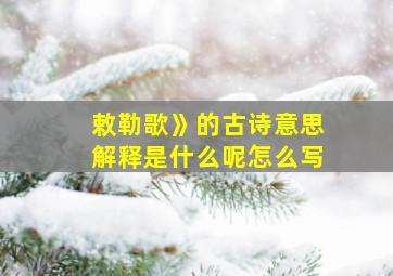 敕勒歌》的古诗意思解释是什么呢怎么写