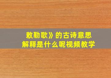 敕勒歌》的古诗意思解释是什么呢视频教学