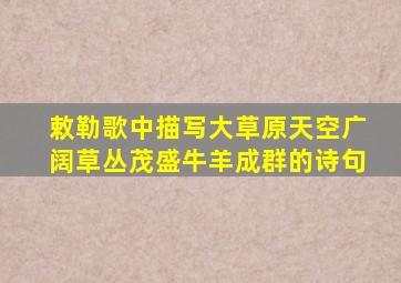 敕勒歌中描写大草原天空广阔草丛茂盛牛羊成群的诗句