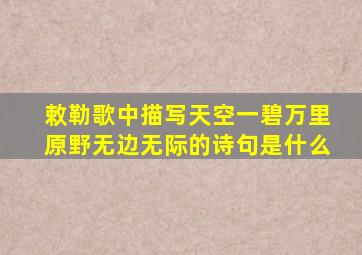 敕勒歌中描写天空一碧万里原野无边无际的诗句是什么