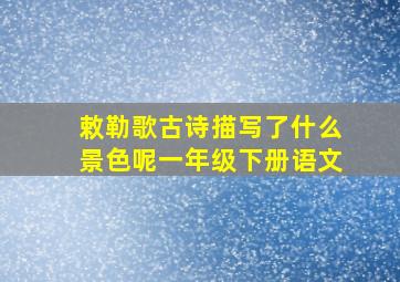 敕勒歌古诗描写了什么景色呢一年级下册语文