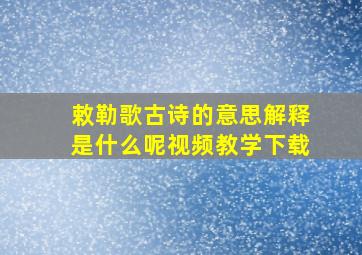 敕勒歌古诗的意思解释是什么呢视频教学下载