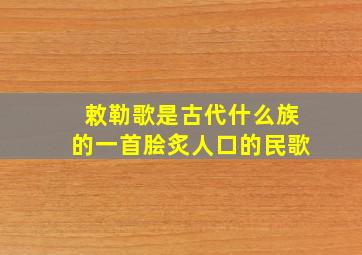 敕勒歌是古代什么族的一首脍炙人口的民歌