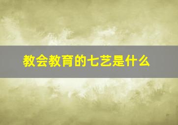 教会教育的七艺是什么