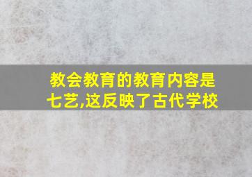 教会教育的教育内容是七艺,这反映了古代学校