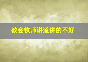 教会牧师讲道讲的不好