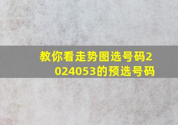 教你看走势图选号码2024053的预选号码