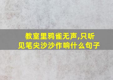 教室里鸦雀无声,只听见笔尖沙沙作响什么句子