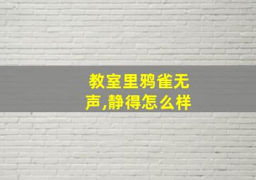 教室里鸦雀无声,静得怎么样