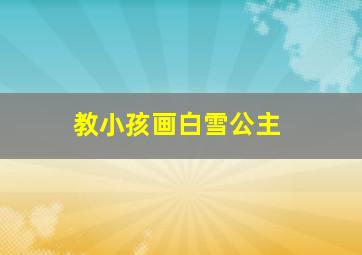 教小孩画白雪公主