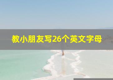 教小朋友写26个英文字母