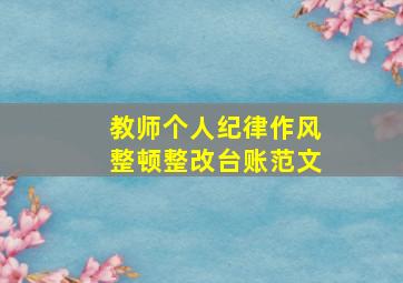 教师个人纪律作风整顿整改台账范文