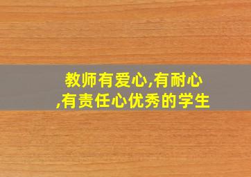 教师有爱心,有耐心,有责任心优秀的学生