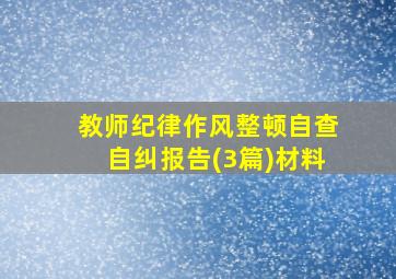 教师纪律作风整顿自查自纠报告(3篇)材料