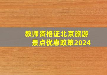 教师资格证北京旅游景点优惠政策2024