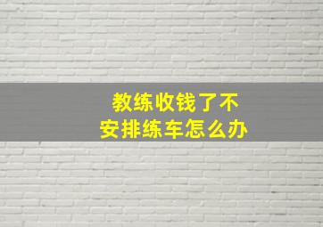 教练收钱了不安排练车怎么办