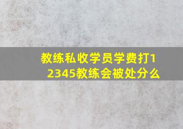 教练私收学员学费打12345教练会被处分么