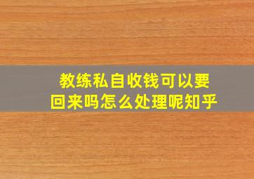 教练私自收钱可以要回来吗怎么处理呢知乎