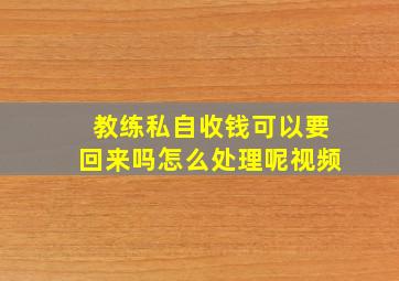 教练私自收钱可以要回来吗怎么处理呢视频