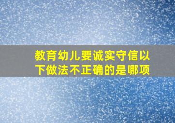 教育幼儿要诚实守信以下做法不正确的是哪项