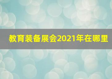 教育装备展会2021年在哪里