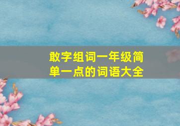 敢字组词一年级简单一点的词语大全