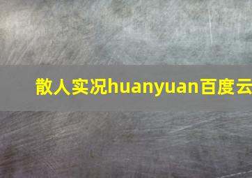 散人实况huanyuan百度云