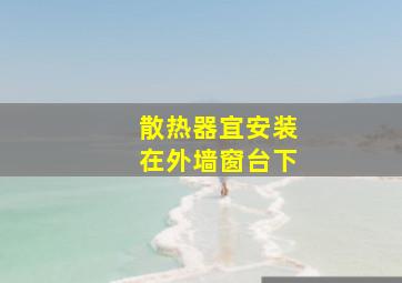 散热器宜安装在外墙窗台下