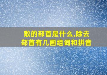 散的部首是什么,除去部首有几画组词和拼音